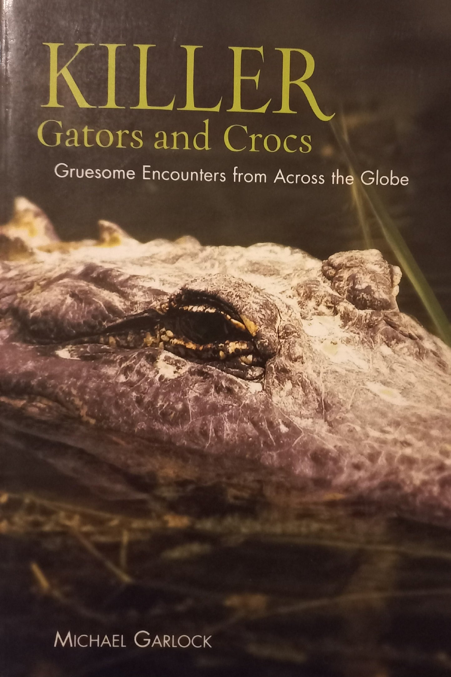 Killer Gators and Crocks: Gruesome encounters from across the globe - Michael Garlock