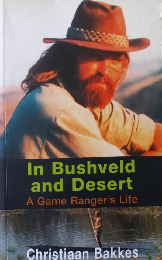 In Bushveld and Desert: A Game Ranger's life - Christiaan Bakkes