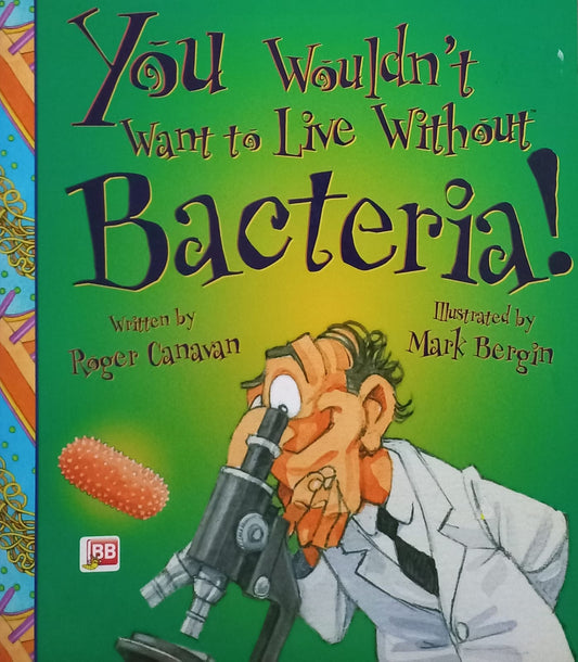 You wouldn't want to live without Bacteria! - Roger Canavan